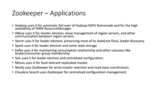 Zookeeper – Applications
• Hadoop uses it for automatic fail-over of Hadoop HDFS Namenode and for the high
availability of...