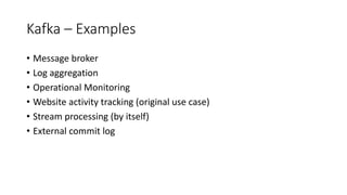 Kafka – Examples
• Message broker
• Log aggregation
• Operational Monitoring
• Website activity tracking (original use cas...