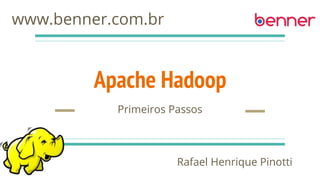 Apache Hadoop
Primeiros Passos
Rafael Henrique Pinotti
www.benner.com.br
 