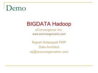 Demo
BIGDATA Hadoop
eConvergence Inc.
www.econvergenceinc.com
Rajesh Kalasapati PMP
Data Architect
raj@econvergenceinc.com
 