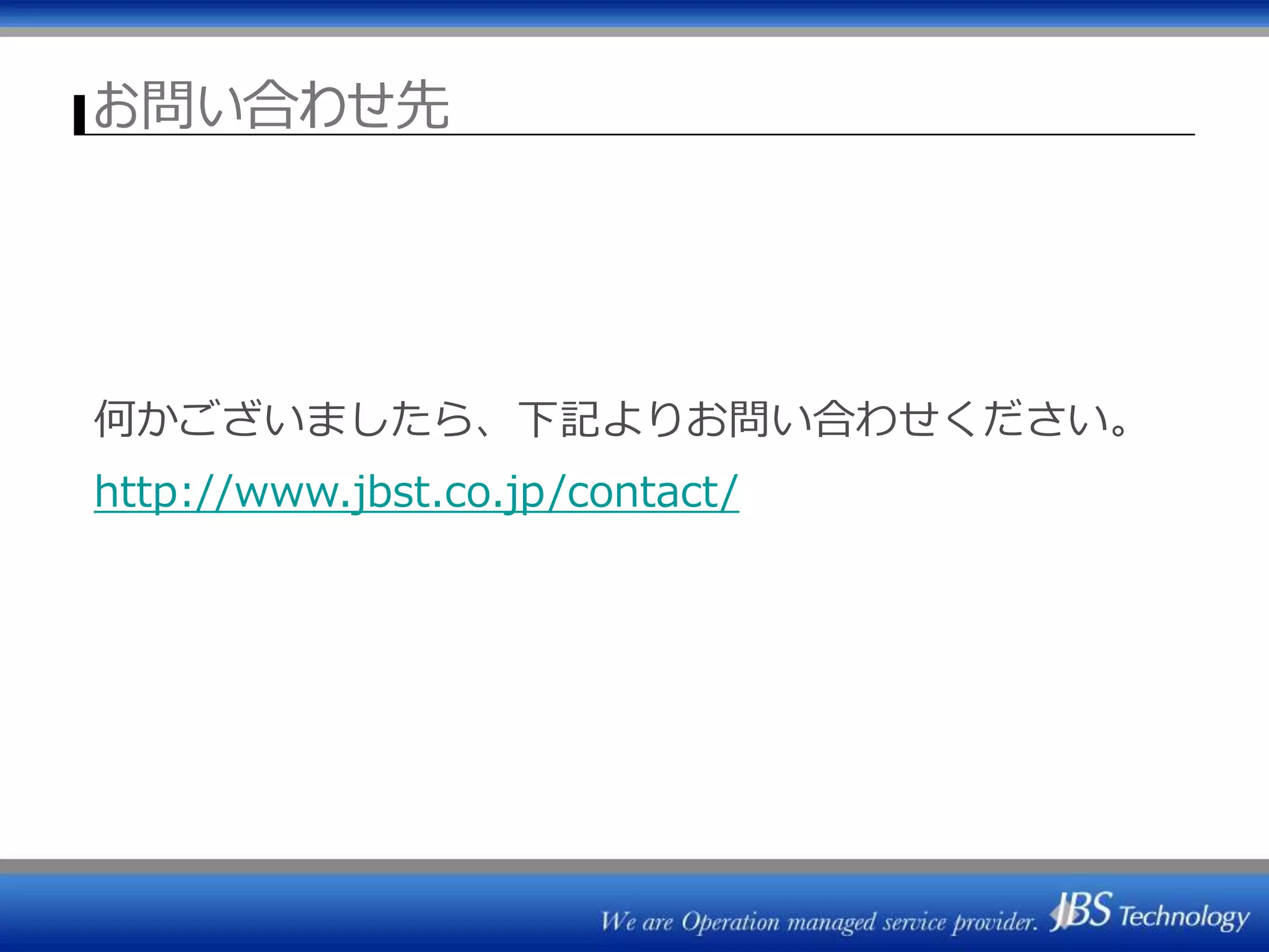 お問い合わせ先
何かございましたら、下記よりお問い合わせください。
http://www.jbst.co.jp/contact/
 