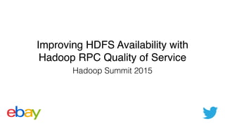 Improving HDFS Availability with !
Hadoop RPC Quality of Service
Hadoop Summit 2015
 