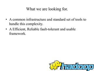 What we are looking for.
• A common infrastructure and standard set of tools to
handle this complexity.
• A Efficient, Reliable fault-tolerant and usable
framework.
 