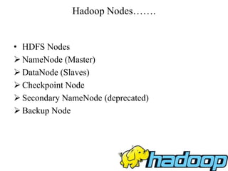 Hadoop Nodes…….
• HDFS Nodes
 NameNode (Master)
 DataNode (Slaves)
 Checkpoint Node
 Secondary NameNode (deprecated)
 Backup Node
 