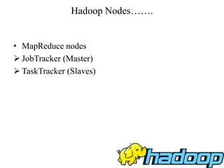 Hadoop Nodes…….
• MapReduce nodes
 JobTracker (Master)
 TaskTracker (Slaves)
 