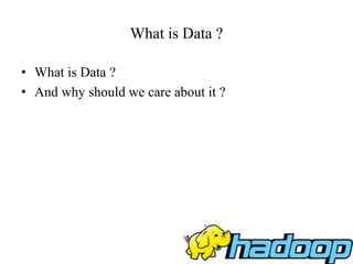 What is Data ?
• What is Data ?
• And why should we care about it ?
 
