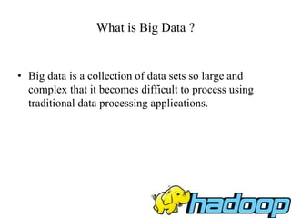 What is Big Data ?
• Big data is a collection of data sets so large and
complex that it becomes difficult to process using
traditional data processing applications.
 