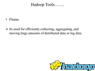 Hadoop Tools…….
• Flume
 Its used for efficiently collecting, aggregating, and
moving large amounts of distributed data or log data.
 