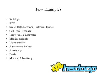 Few Examples
• Web logs
• RFID
• Social Data-Facebook, Linkedin, Twitter.
• Call Detail Records
• Large-Scale e-commerce
• Medical Records
• Video archives
• Atmospheric Science
• Astronomy
• Feeds
• Media & Advertising.
 
