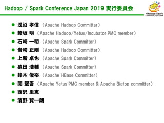 Hadoop / Spark Conference Japan 2019 実行委員会
 浅沼 孝信 （Apache Hadoop Committer）
 鯵坂 明 （Apache Hadoop/Yetus/Incubator PMC mem...