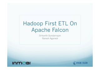 Hadoop First ETL On
Apache Falcon
Srikanth Sundarrajan
Naresh Agarwal
 