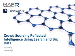 Crowd Sourcing Reflected
Intelligence Using Search and Big
Data
Ted Dunning
Ivan Provalov

©MapR Technologies - Confidential   1
 