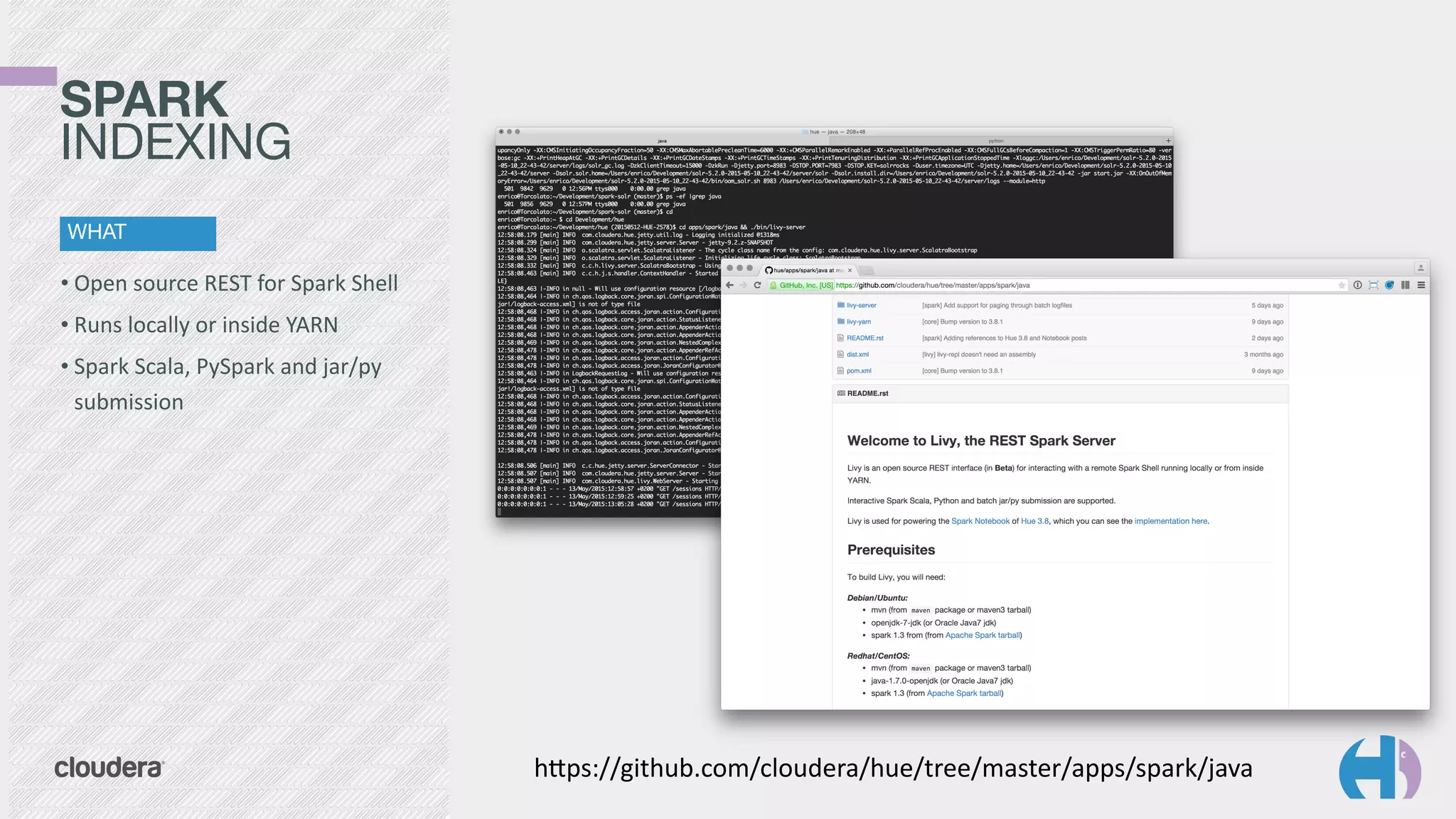 • Open	
  source	
  REST	
  for	
  Spark	
  Shell	
  
• Runs	
  locally	
  or	
  inside	
  YARN	
  
• Spark	
  Scala,	
  PySpark	
  and	
  jar/py	
  
submission
SPARK 
INDEXING
WHAT
hsps://github.com/cloudera/hue/tree/master/apps/spark/java
 