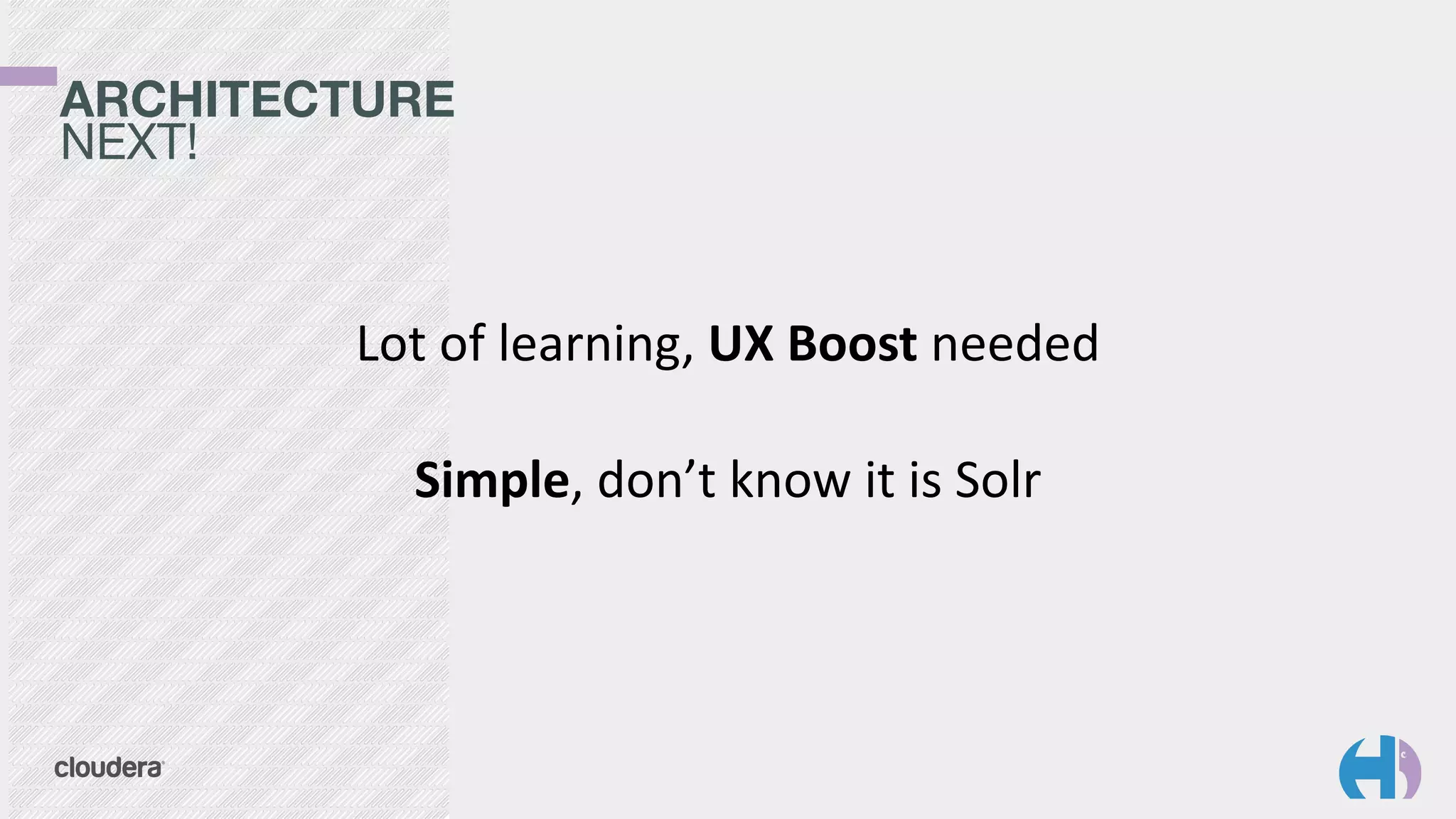ARCHITECTURE 
NEXT!
Lot	
  of	
  learning,	
  UX	
  Boost	
  needed	
  
Simple,	
  don’t	
  know	
  it	
  is	
  Solr
 