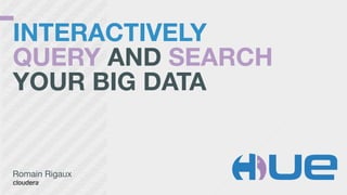 INTERACTIVELY  
QUERY AND SEARCH
YOUR BIG DATA
Romain Rigaux

 