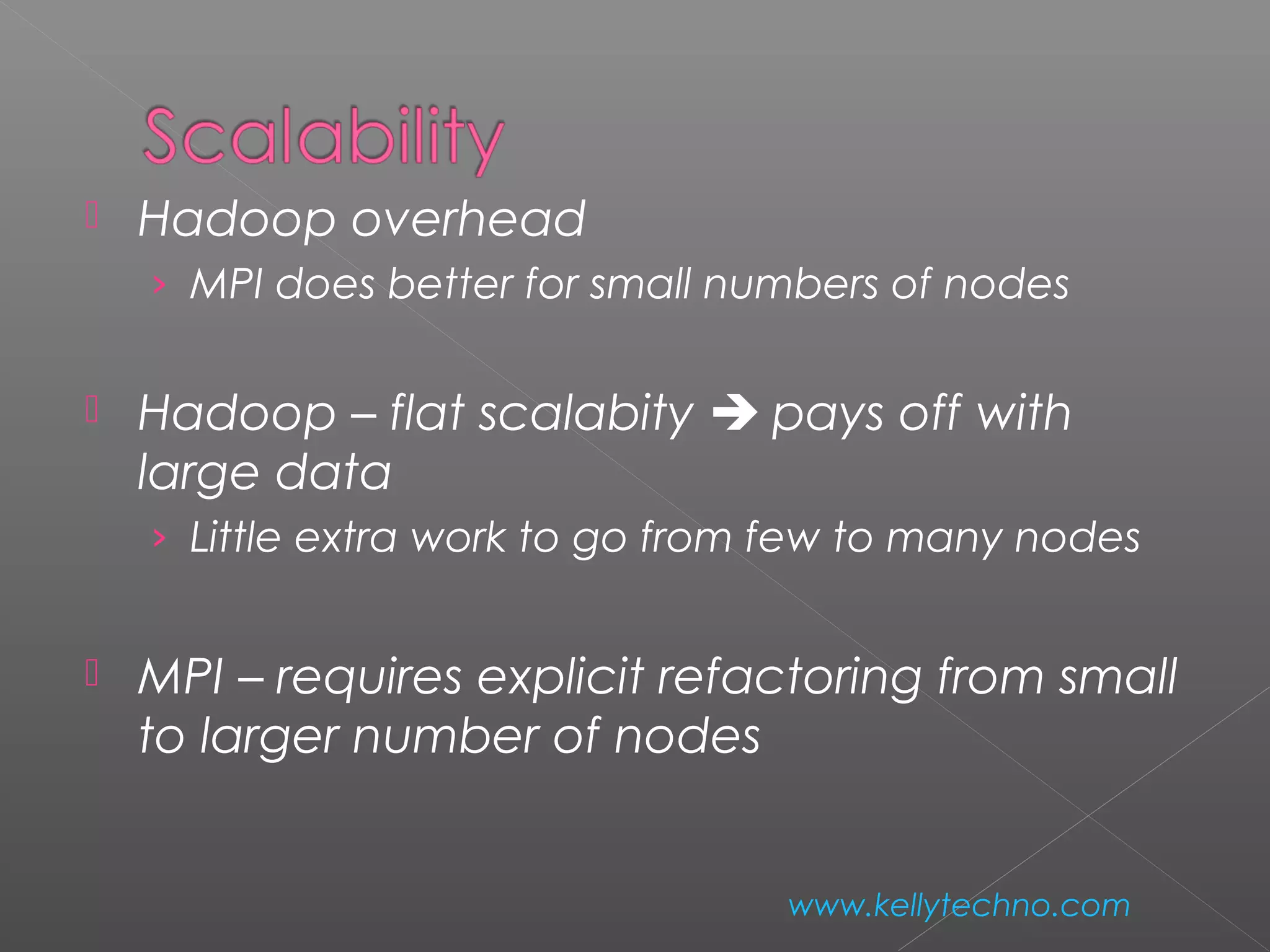  Hadoop overhead
› MPI does better for small numbers of nodes
 Hadoop – flat scalabity  pays off with
large data
› Little extra work to go from few to many nodes
 MPI – requires explicit refactoring from small
to larger number of nodes
www.kellytechno.com
 