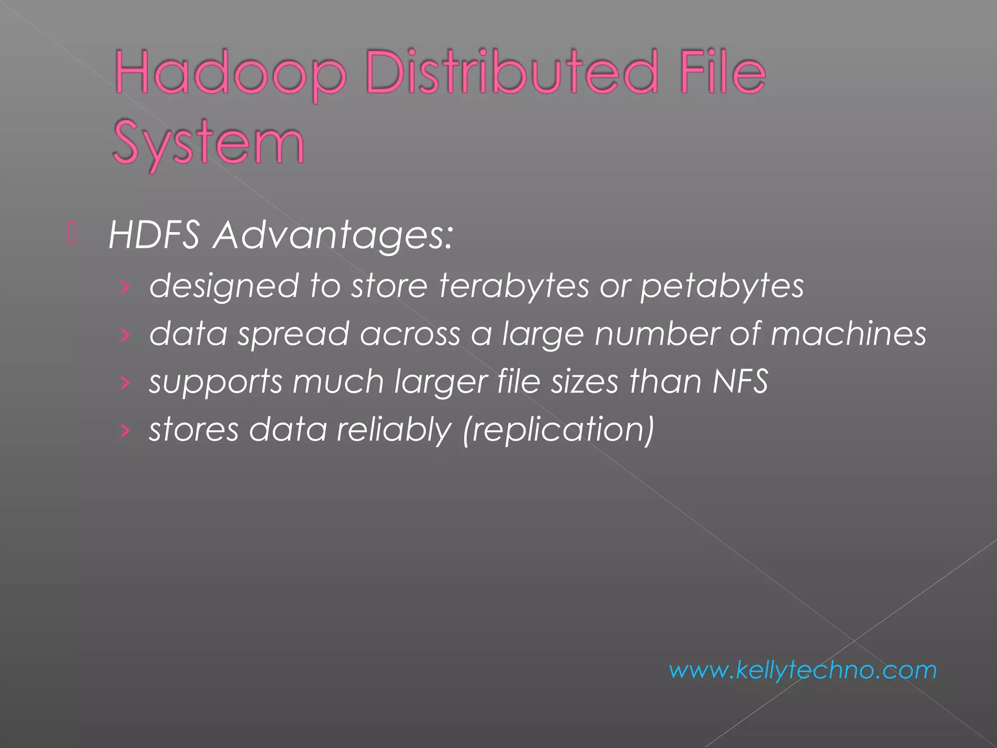  HDFS Advantages:
› designed to store terabytes or petabytes
› data spread across a large number of machines
› supports much larger file sizes than NFS
› stores data reliably (replication)
www.kellytechno.com
 