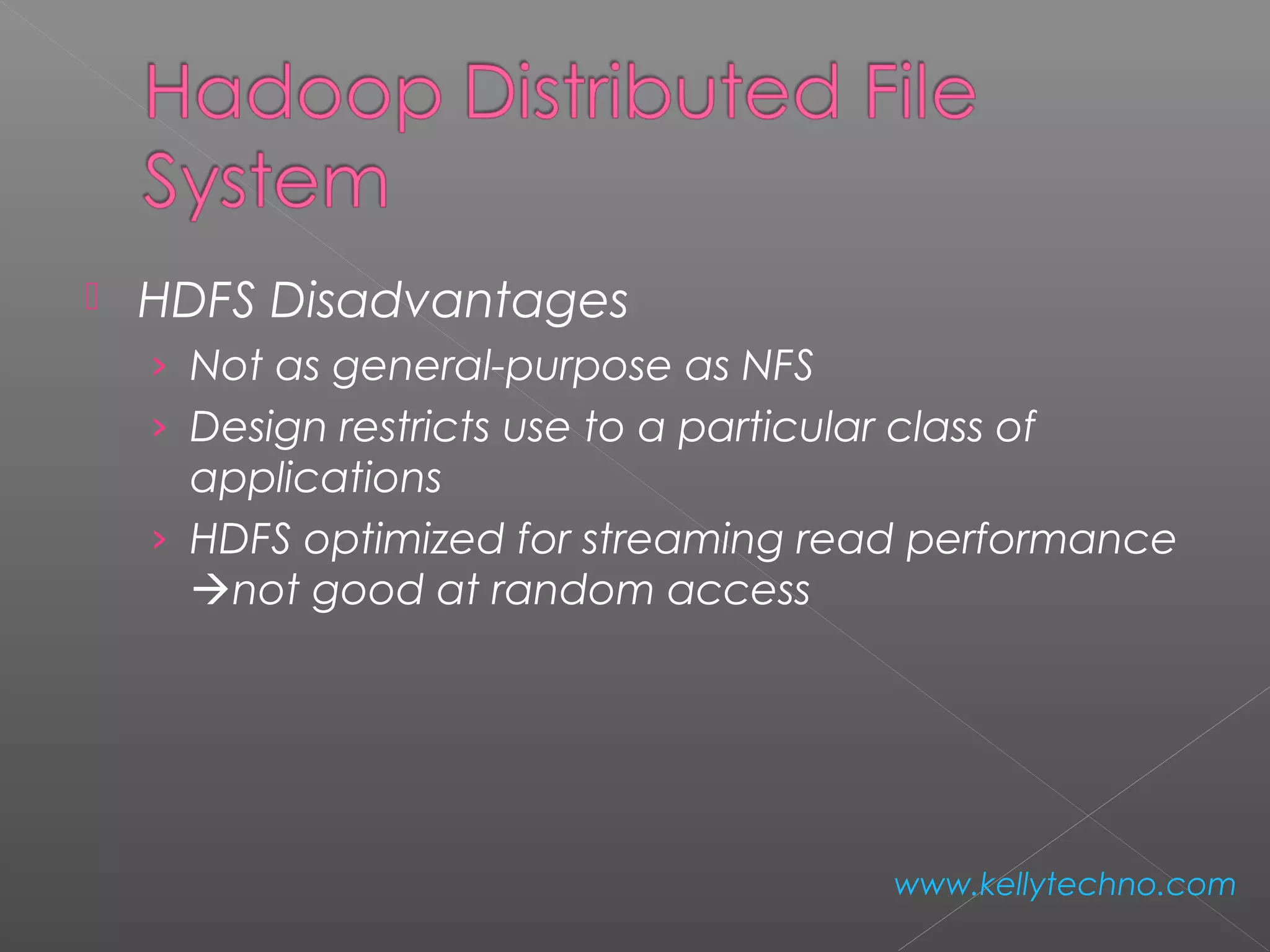  HDFS Disadvantages
› Not as general-purpose as NFS
› Design restricts use to a particular class of
applications
› HDFS optimized for streaming read performance
not good at random access
www.kellytechno.com
 
