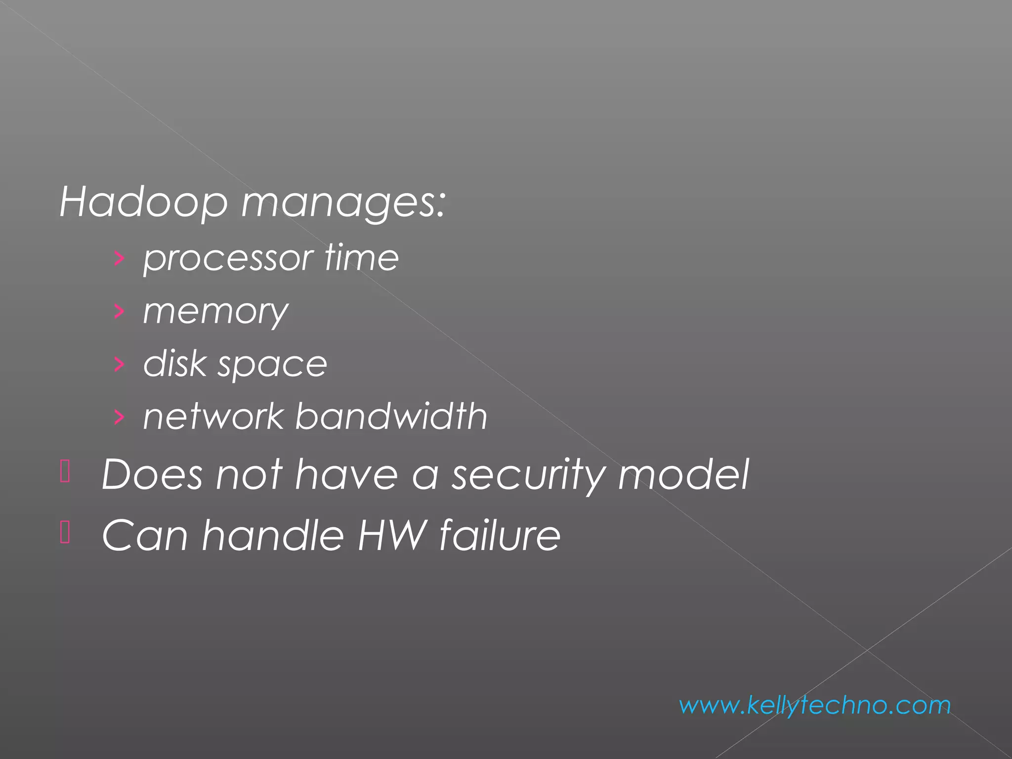 Hadoop manages:
› processor time
› memory
› disk space
› network bandwidth
 Does not have a security model
 Can handle HW failure
www.kellytechno.com
 