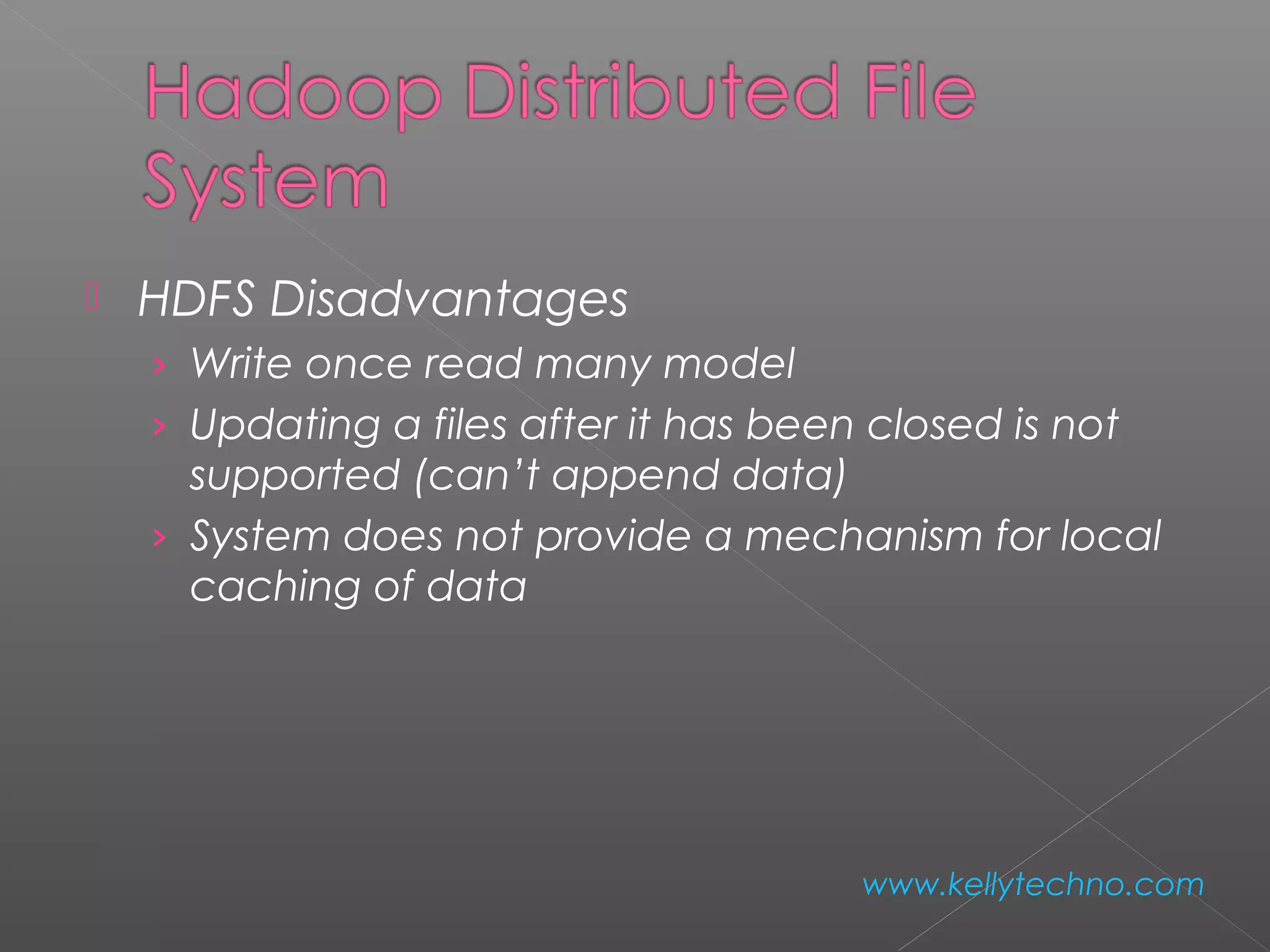  HDFS Disadvantages
› Write once read many model
› Updating a files after it has been closed is not
supported (can’t append data)
› System does not provide a mechanism for local
caching of data
www.kellytechno.com
 