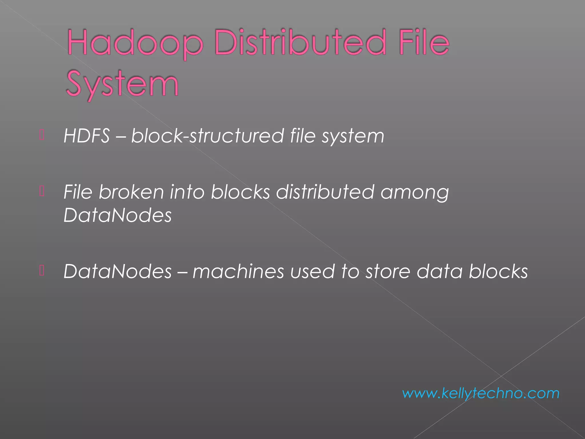  HDFS – block-structured file system
 File broken into blocks distributed among
DataNodes
 DataNodes – machines used to store data blocks
www.kellytechno.com
 