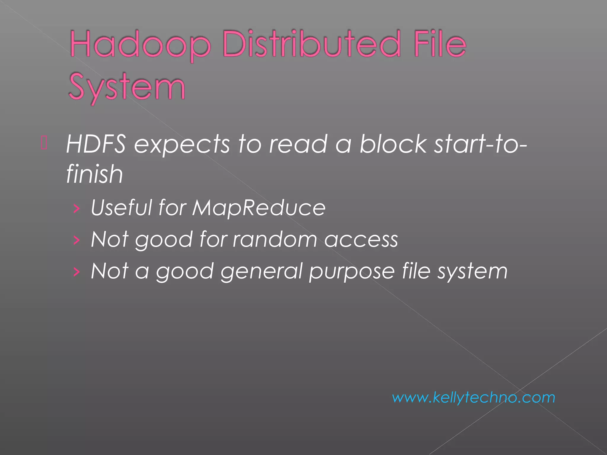 HDFS expects to read a block start-to-
finish
› Useful for MapReduce
› Not good for random access
› Not a good general purpose file system
www.kellytechno.com
 