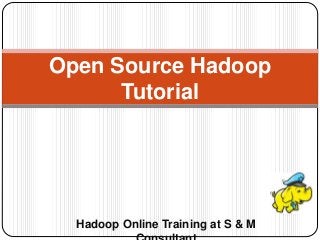 Hadoop Online Training at S & M
Open Source Hadoop
Tutorial
 