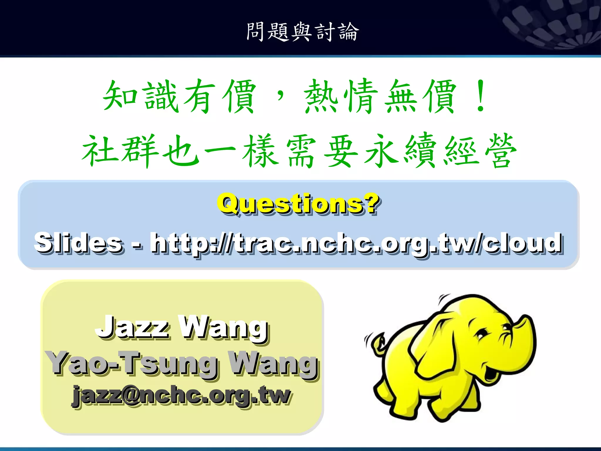 問題與討論

    知識有價，熱情無價！
   社群也一樣需要永續經營
               Questions?
               Questions?
Slides -- http://trac.nchc.org.tw/cloud
Slides http://trac.nchc.org.tw/cloud


  Jazz Wang
   Jazz Wang
Yao-Tsung Wang
Yao-Tsung Wang
  jazz@nchc.org.tw
  jazz@nchc.org.tw
 