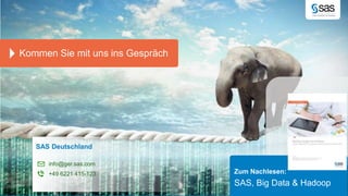 Kommen Sie mit uns ins Gespräch 
Copyr i g ht © 2012, SAS Ins t i tut e Inc . Al l r ights reser ve d . 
Zum Nachlesen: 
SAS, Big Data & Hadoop 
SAS Deutschland 
info@ger.sas.com 
+49 6221 415-123 
