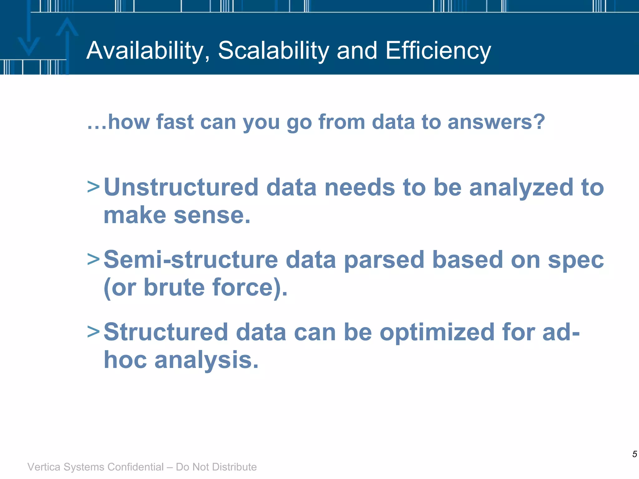 Availability, Scalability and Efficiency … how fast can you go from data to answers? Unstructured data needs to be analyzed to make sense. Semi-structure data parsed based on spec (or brute force). Structured data can be optimized for ad-hoc analysis. 
