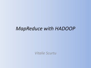 MapReduce with HADOOP



      Vitalie Scurtu
 