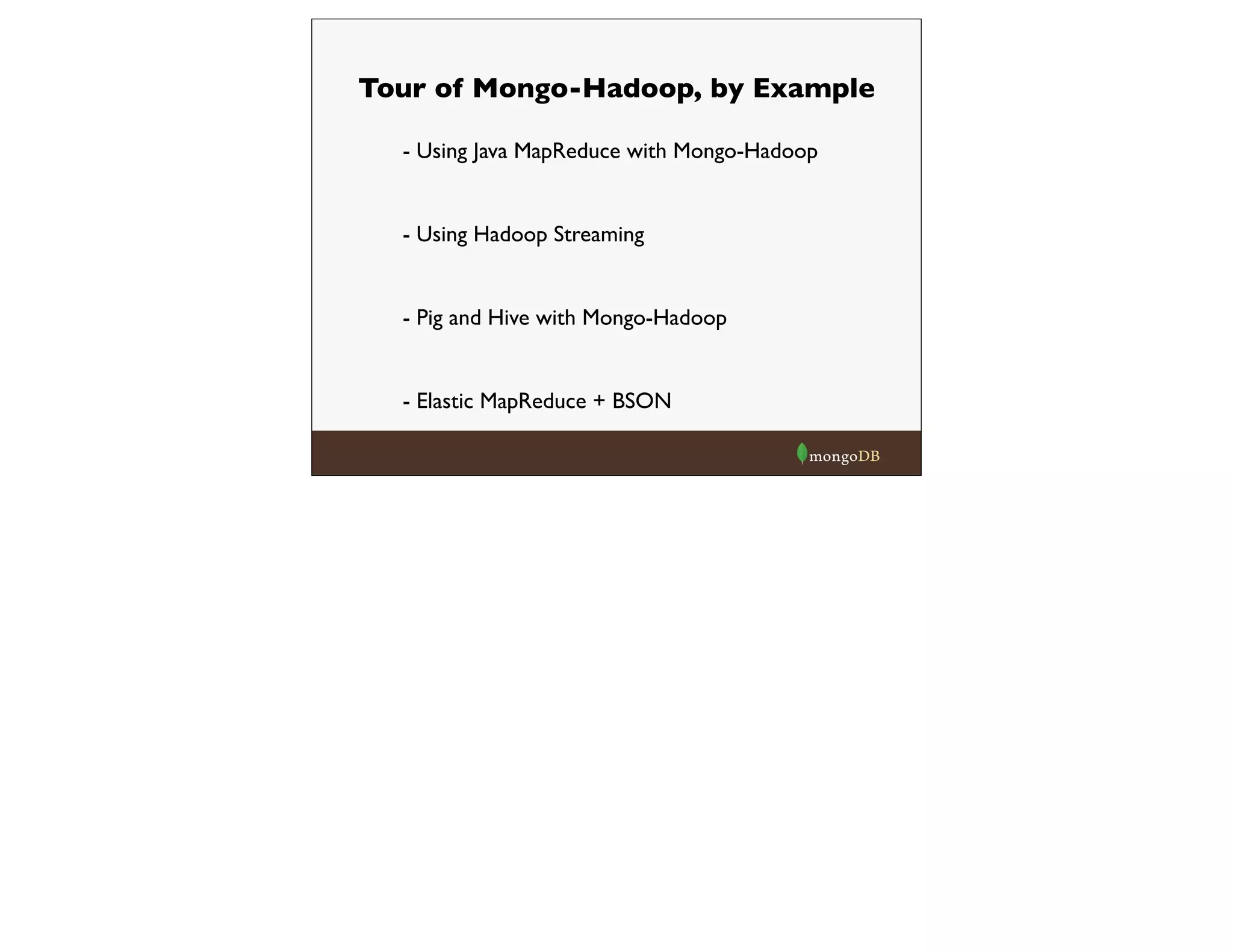 Tour of Mongo-Hadoop, by Example
- Using Java MapReduce with Mongo-Hadoop
- Using Hadoop Streaming
- Pig and Hive with Mongo-Hadoop
- Elastic MapReduce + BSON
 