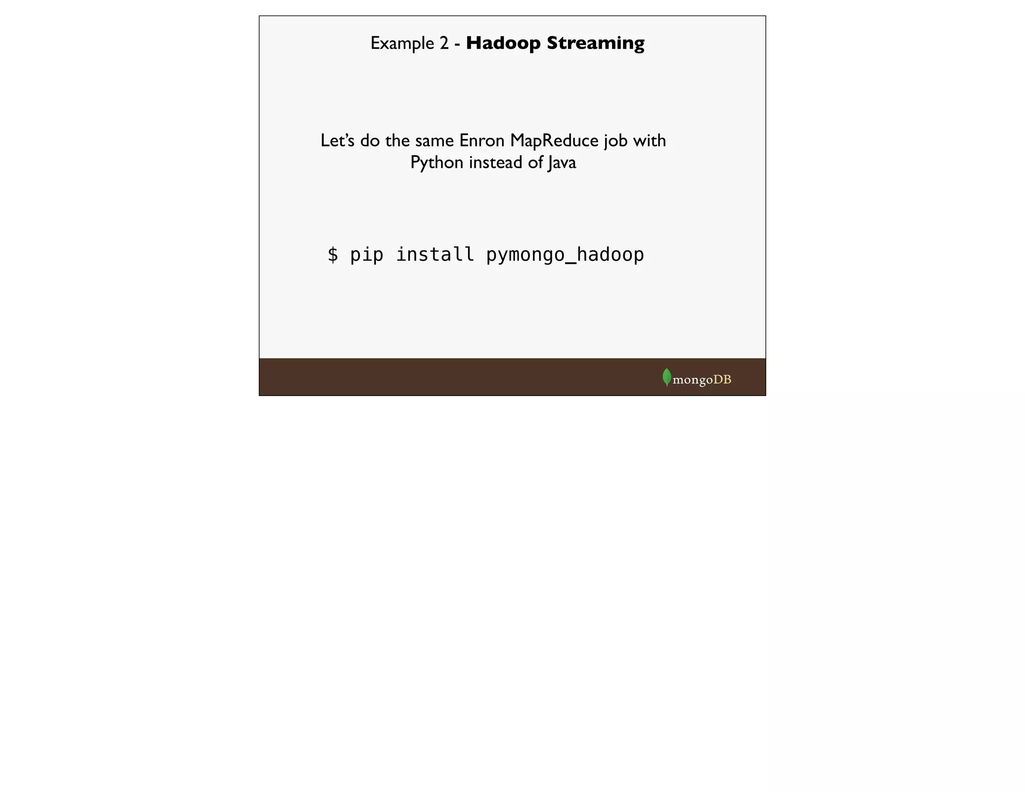 Example 2 - Hadoop Streaming
Let’s do the same Enron MapReduce job with
Python instead of Java
$ pip install pymongo_hadoop
 