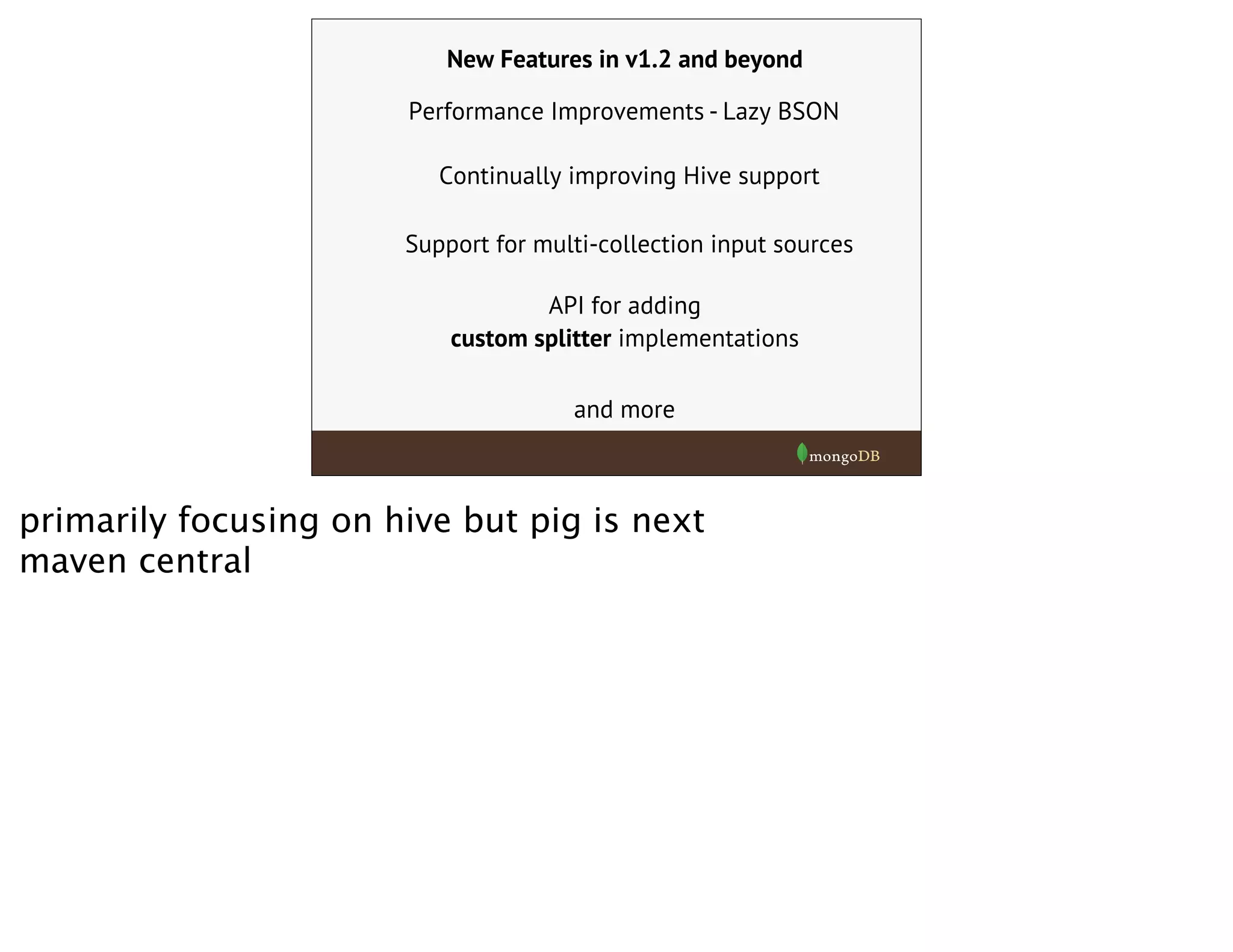 New Features in v1.2 and beyond
Continually improving Hive support
Performance Improvements - Lazy BSON
Support for multi-collection input sources
API for adding
custom splitter implementations
and more
primarily focusing on hive but pig is next
maven central
 
