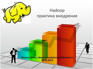Hadoop
             практика внедрения




Roman Zykov, Head of analytics at Wikimart.ru
               24.02.2012
 