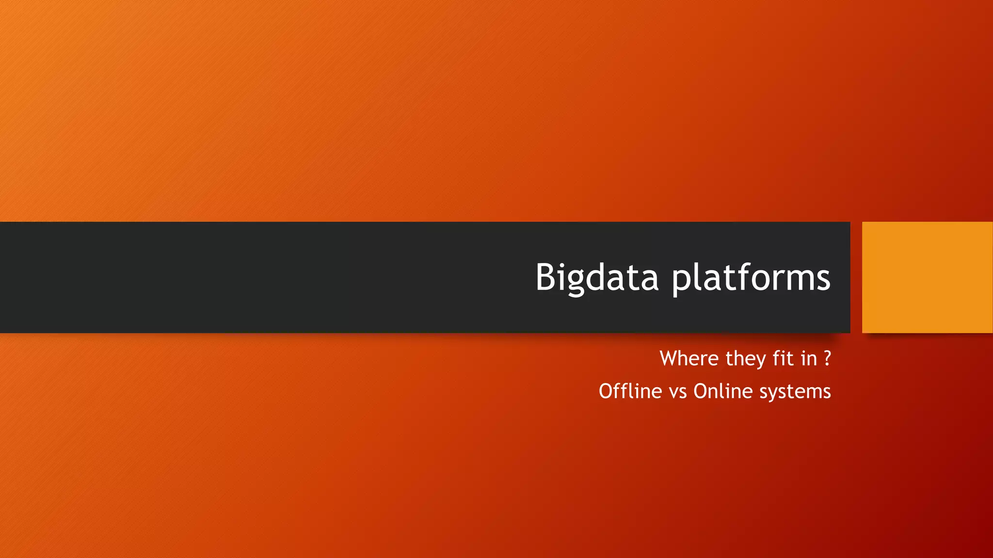Bigdata platforms Where they fit in ? Offline vs Online systems 