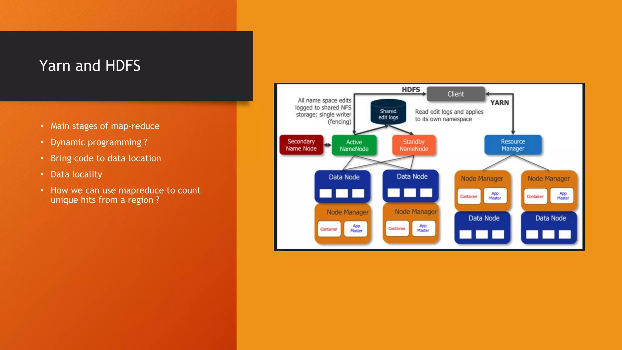 Yarn and HDFS • Main stages of map-reduce • Dynamic programming ? • Bring code to data location • Data locality • How we can use mapreduce to count unique hits from a region ? 