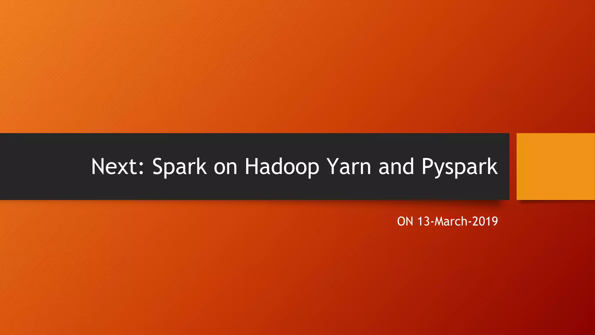 Next: Spark on Hadoop Yarn and Pyspark ON 13-March-2019 
