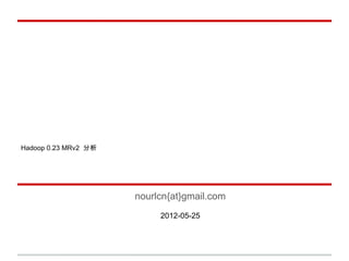 Hadoop 0.23 MRv2 分析




                      nourlcn{at}gmail.com
                           2012-05-25
 