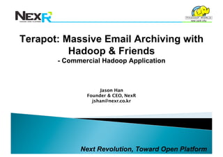 Terapot: Massive Email Archiving with
          Hadoop & Friends
       - Commercial Hadoop Application



                    Jason Han
               Founder & CEO, NexR
                 jshan@nexr.co.kr




             Next Revolution, Toward Open Platform
 