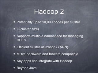 Hadoop 2
Potentially up to 10,000 nodes per cluster
O(cluster size)
Supports multiple namespace for managing
HDFS
Efficien...