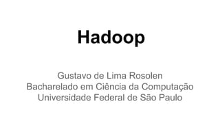 Hadoop
Gustavo de Lima Rosolen
Bacharelado em Ciência da Computação
Universidade Federal de São Paulo
 