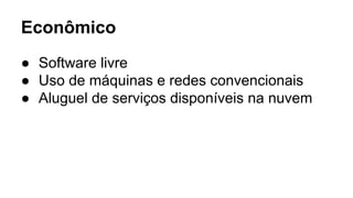Econômico
● Software livre
● Uso de máquinas e redes convencionais
● Aluguel de serviços disponíveis na nuvem
 