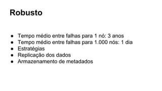 Robusto
● Tempo médio entre falhas para 1 nó: 3 anos
● Tempo médio entre falhas para 1.000 nós: 1 dia
● Estratégias
● Replicação dos dados
● Armazenamento de metadados
 