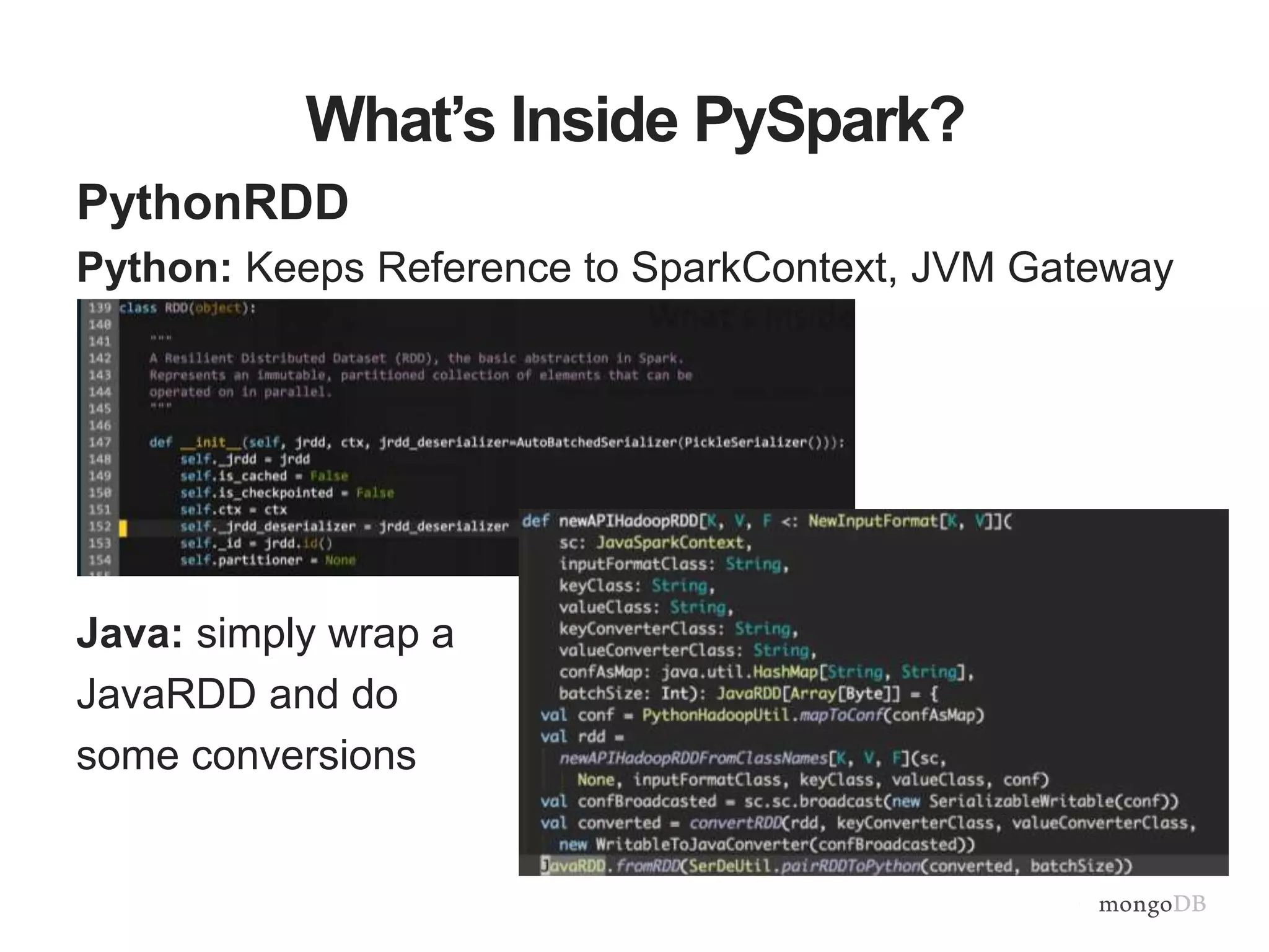 What’s Inside PySpark?
PythonRDD
Python: Keeps Reference to SparkContext, JVM Gateway
Java: simply wrap a
JavaRDD and do
some conversions
 