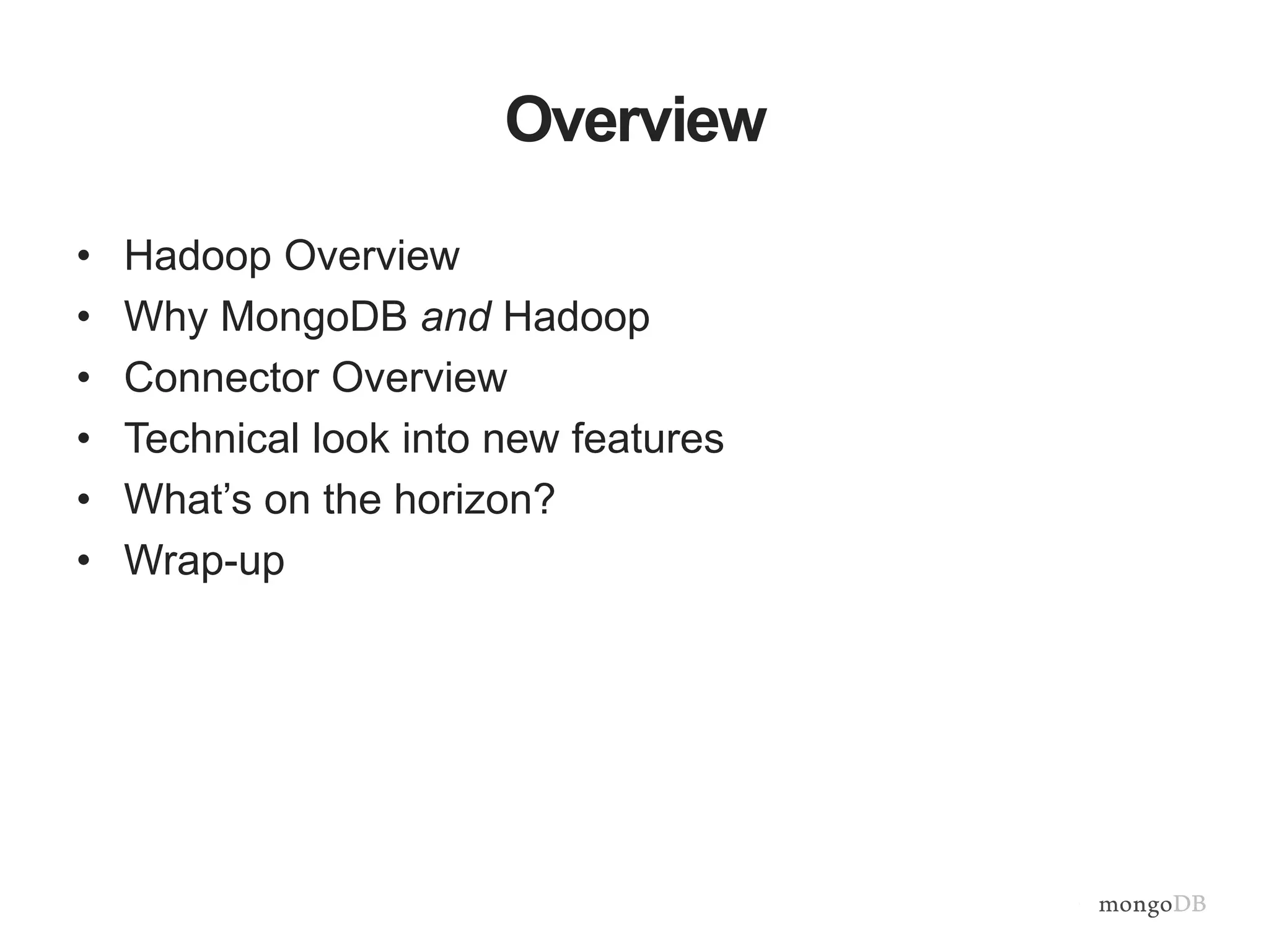 Overview
• Hadoop Overview
• Why MongoDB and Hadoop
• Connector Overview
• Technical look into new features
• What’s on the horizon?
• Wrap-up
 