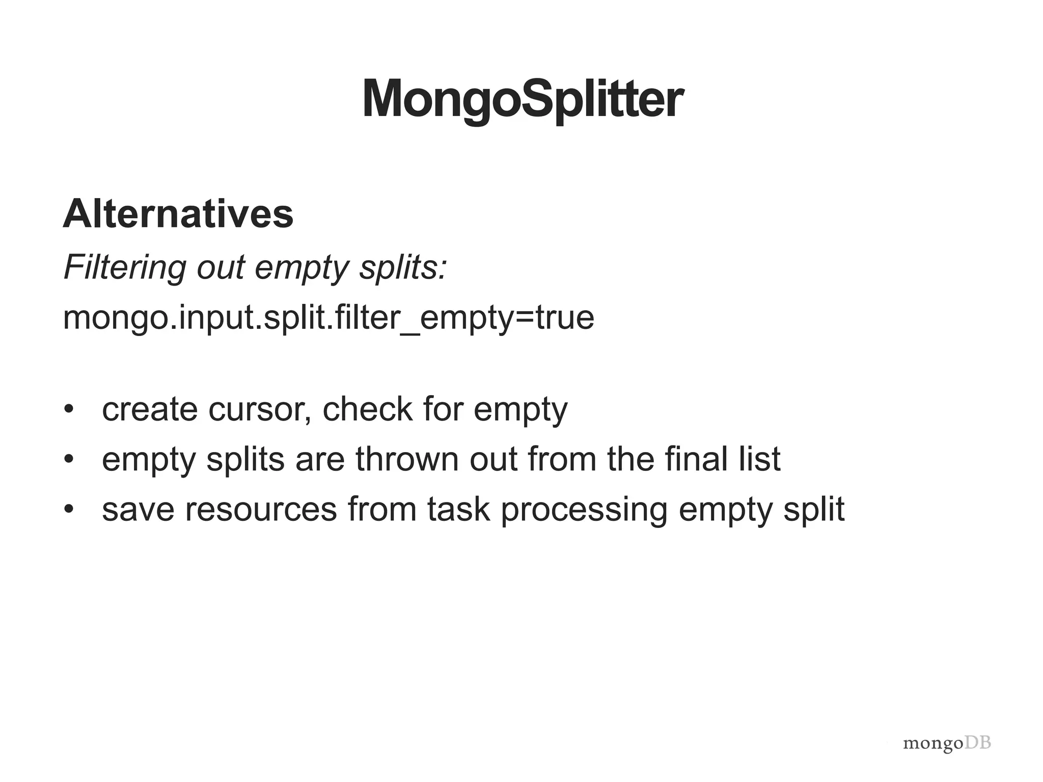 MongoSplitter
Alternatives
Filtering out empty splits:
mongo.input.split.filter_empty=true
• create cursor, check for empty
• empty splits are thrown out from the final list
• save resources from task processing empty split
 