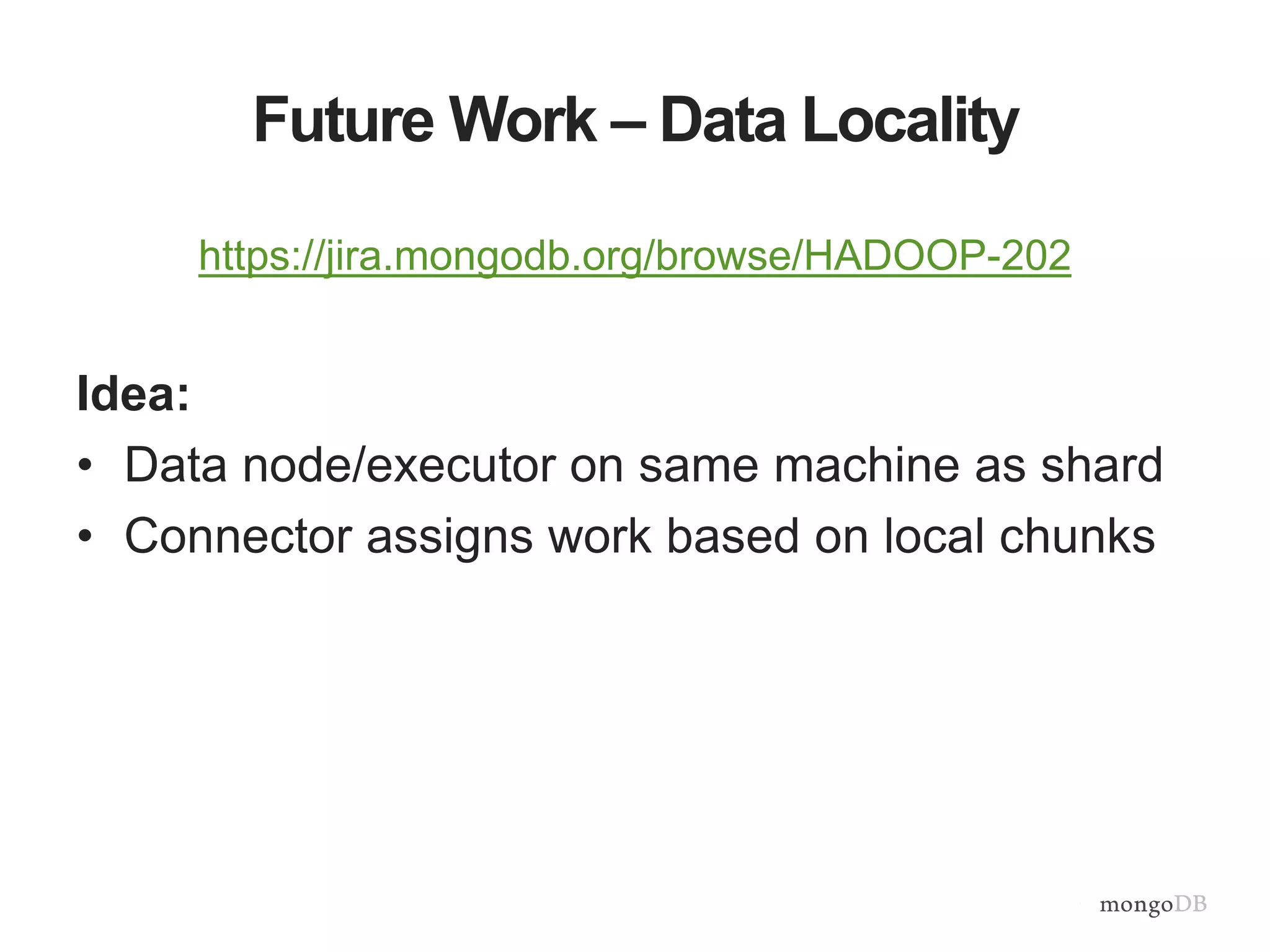 Future Work – Data Locality
https://jira.mongodb.org/browse/HADOOP-202
Idea:
• Data node/executor on same machine as shard
• Connector assigns work based on local chunks
 