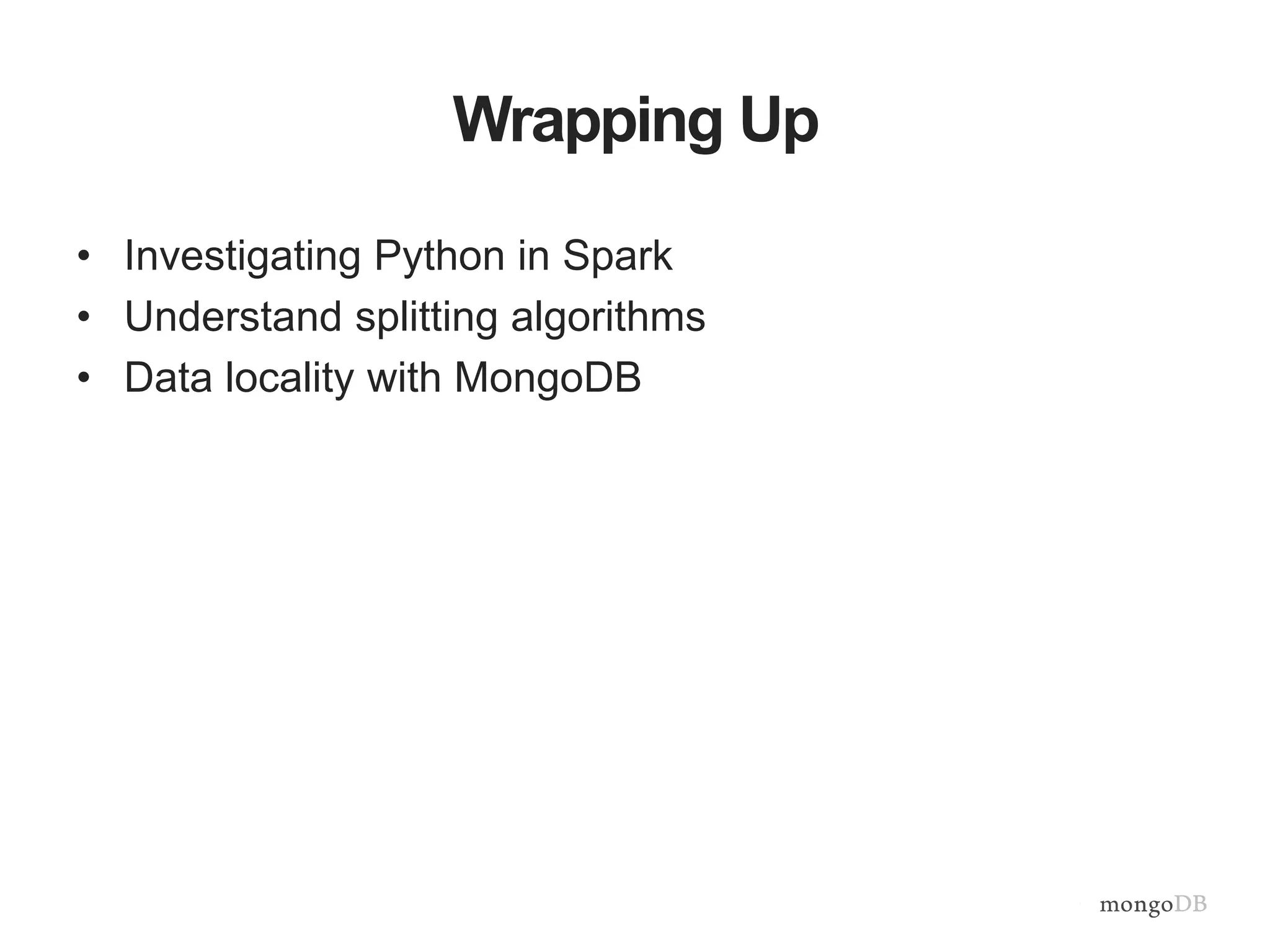 Wrapping Up
• Investigating Python in Spark
• Understand splitting algorithms
• Data locality with MongoDB
 