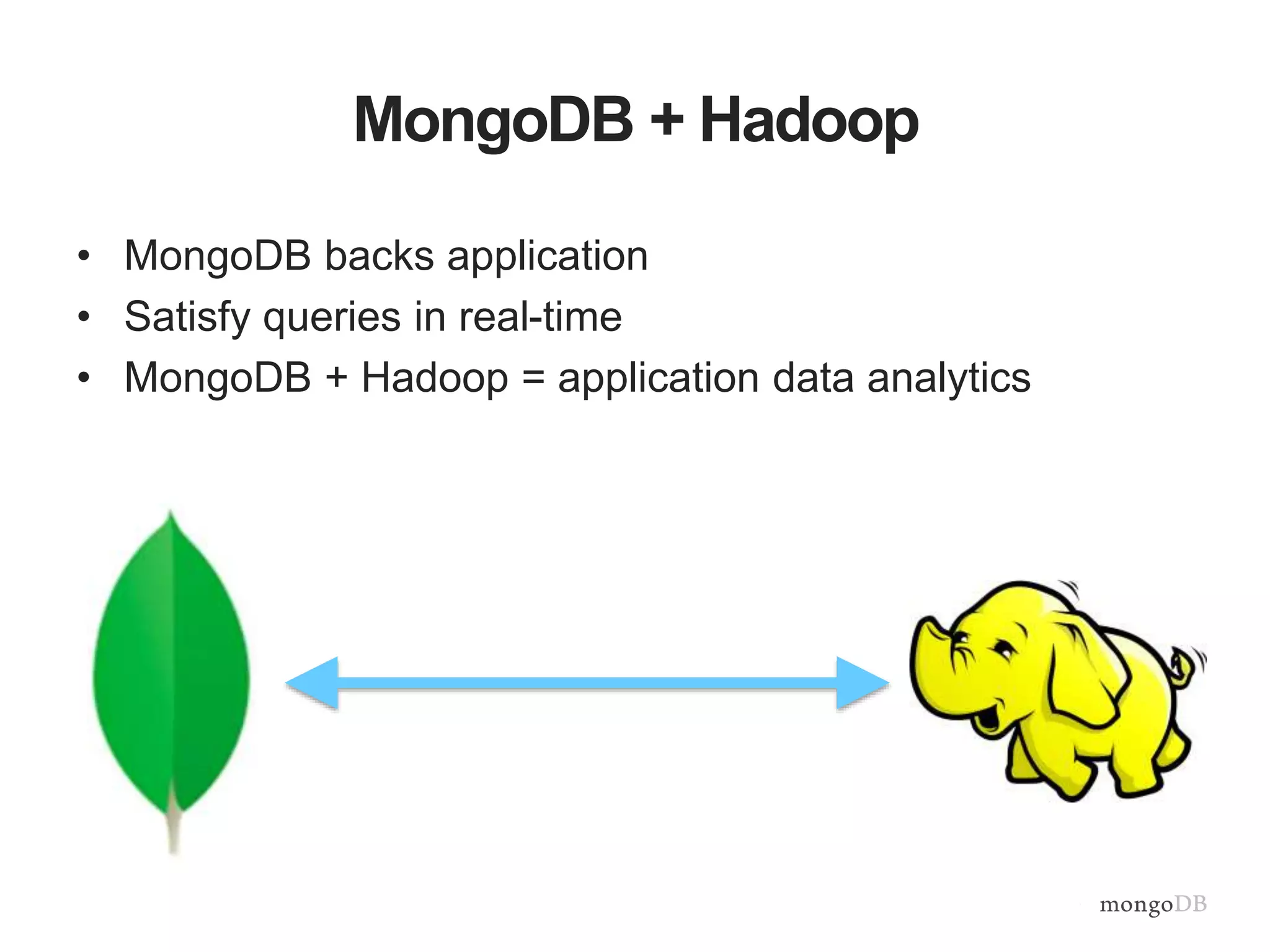 MongoDB + Hadoop
• MongoDB backs application
• Satisfy queries in real-time
• MongoDB + Hadoop = application data analytics
 